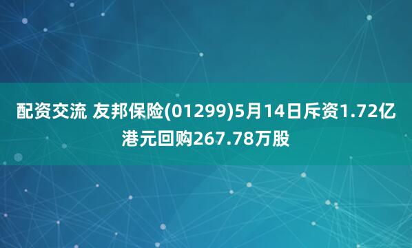 配资交流 友邦保险(01299)5月14日斥资1.72亿港元回购267.78万股