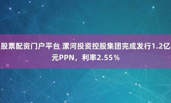 股票配资门户平台 漯河投资控股集团完成发行1.2亿元PPN，利率2.55％