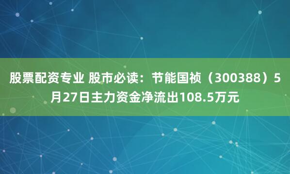 股票配资专业 股市必读：节能国祯（300388）5月27日主力资金净流出108.5万元
