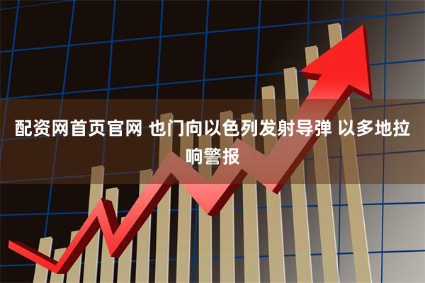 配资网首页官网 也门向以色列发射导弹 以多地拉响警报