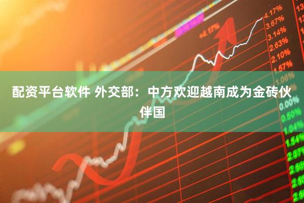 配资平台软件 外交部：中方欢迎越南成为金砖伙伴国