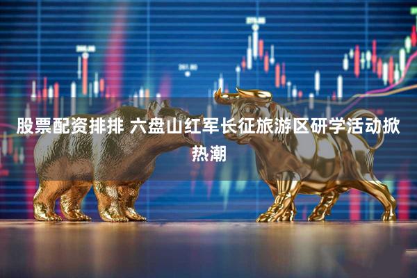 股票配资排排 六盘山红军长征旅游区研学活动掀热潮