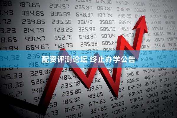 配资评测论坛 终止办学公告