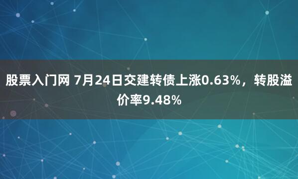 股票入门网 7月24日交建转债上涨0.63%，转股溢价率9.48%
