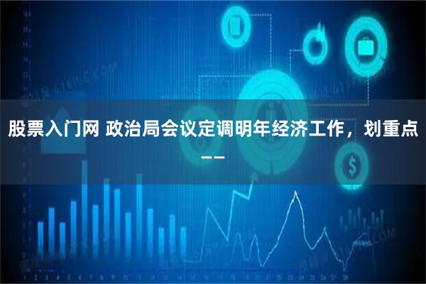 股票入门网 政治局会议定调明年经济工作,划重点——