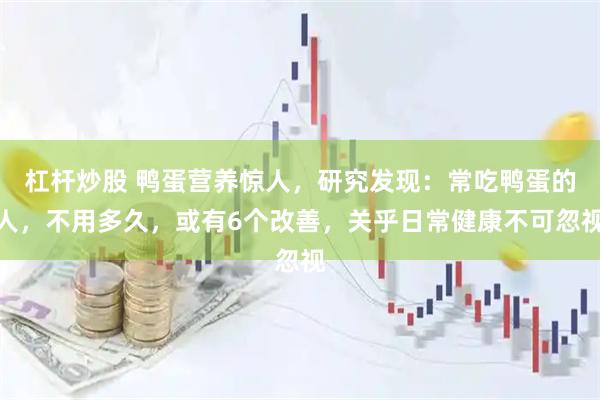 杠杆炒股 鸭蛋营养惊人，研究发现：常吃鸭蛋的人，不用多久，或有6个改善，关乎日常健康不可忽视